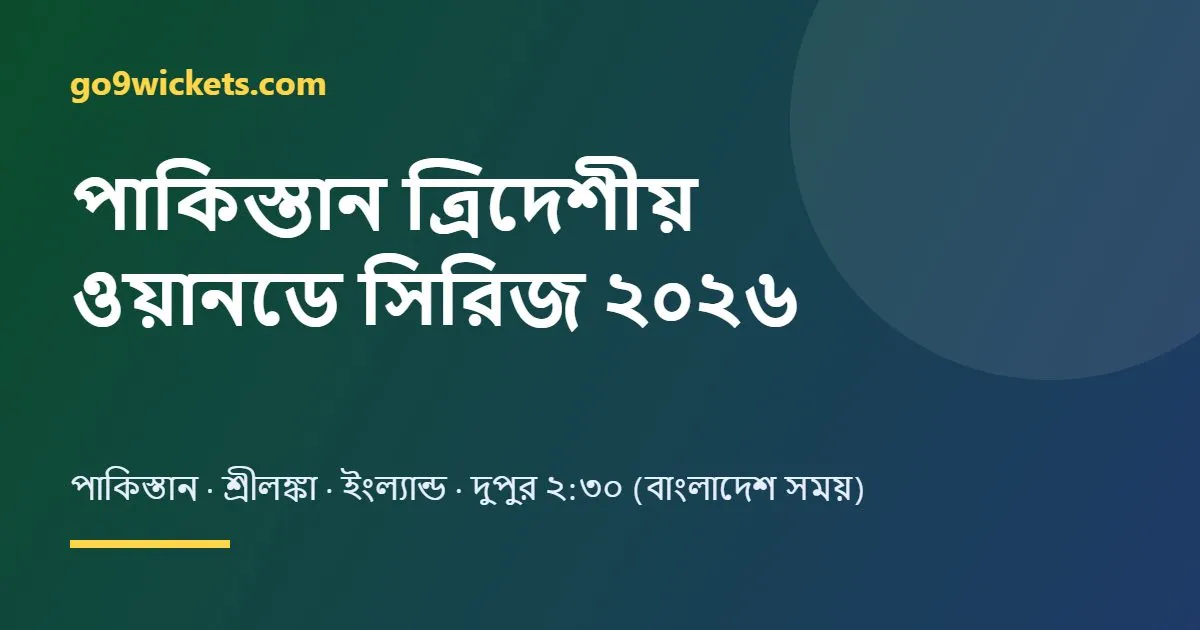 পাকিস্তান ত্রিদেশীয় ওয়ানডে সিরিজ ২০২৬: সূচি, বাংলাদেশ সময় ও স্কোয়াড